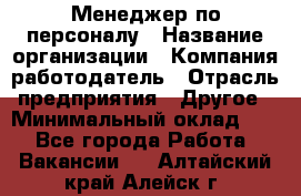 Менеджер по персоналу › Название организации ­ Компания-работодатель › Отрасль предприятия ­ Другое › Минимальный оклад ­ 1 - Все города Работа » Вакансии   . Алтайский край,Алейск г.